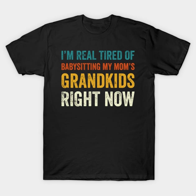 I'm real tired of babysitting my mom's grandkids right now mom life T-Shirt by Teeflex